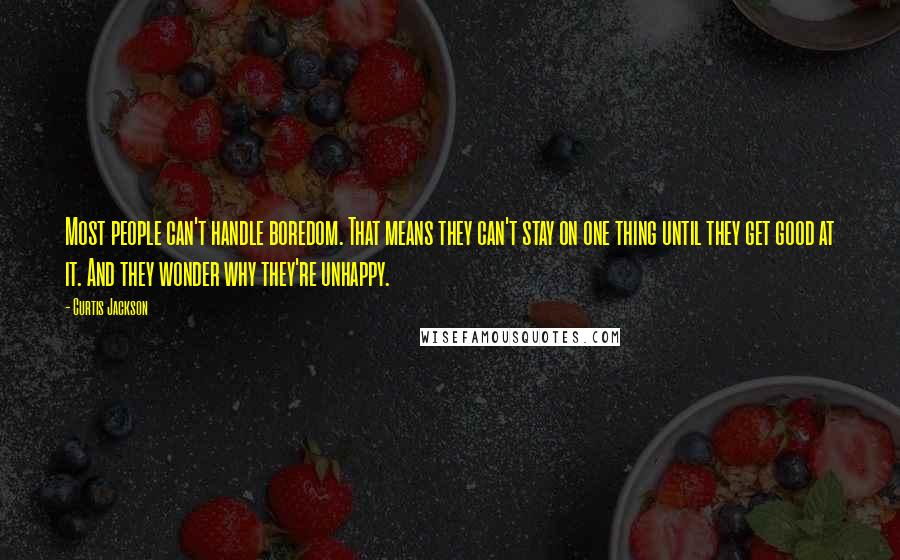 Curtis Jackson Quotes: Most people can't handle boredom. That means they can't stay on one thing until they get good at it. And they wonder why they're unhappy.