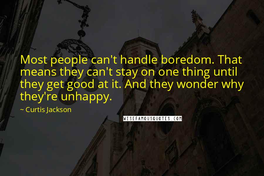 Curtis Jackson Quotes: Most people can't handle boredom. That means they can't stay on one thing until they get good at it. And they wonder why they're unhappy.