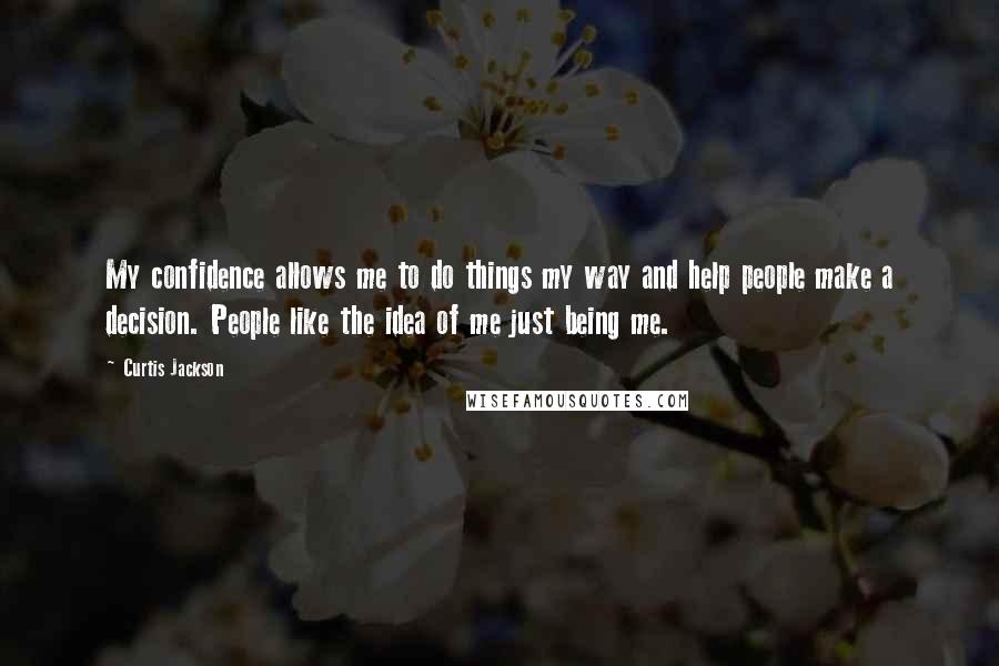Curtis Jackson Quotes: My confidence allows me to do things my way and help people make a decision. People like the idea of me just being me.