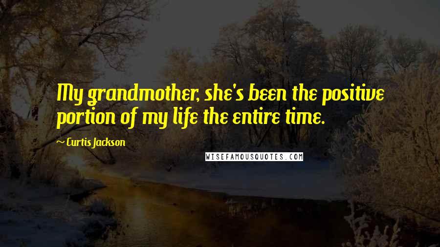 Curtis Jackson Quotes: My grandmother, she's been the positive portion of my life the entire time.