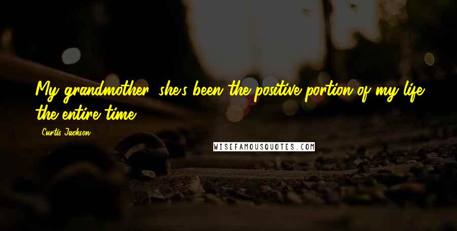 Curtis Jackson Quotes: My grandmother, she's been the positive portion of my life the entire time.