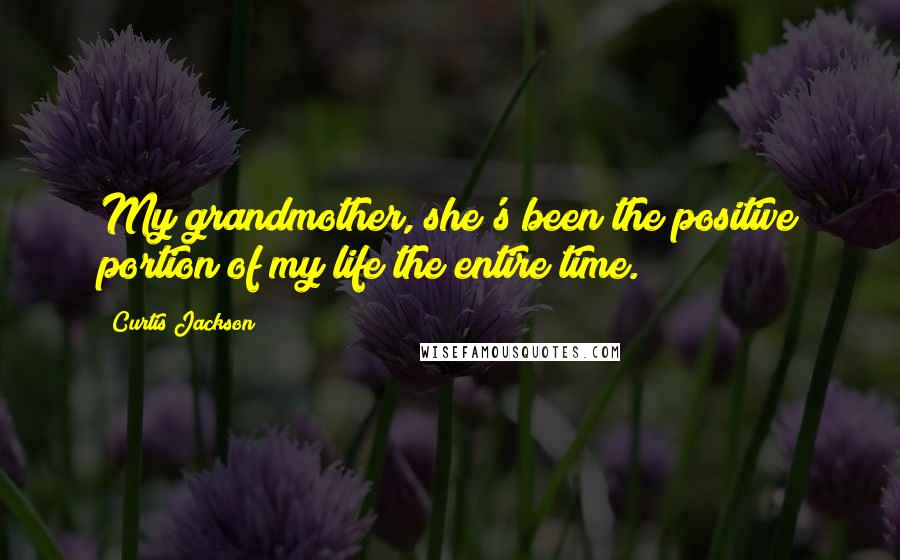 Curtis Jackson Quotes: My grandmother, she's been the positive portion of my life the entire time.