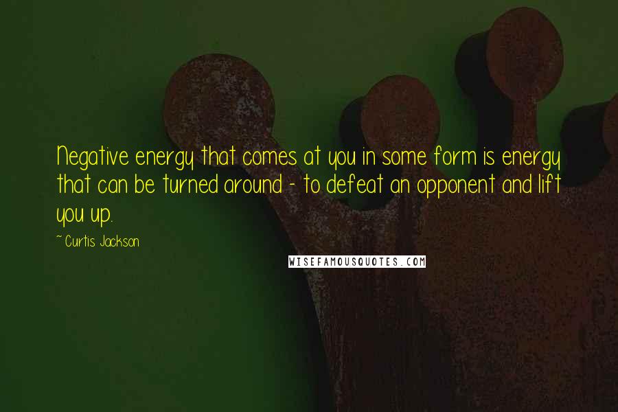 Curtis Jackson Quotes: Negative energy that comes at you in some form is energy that can be turned around - to defeat an opponent and lift you up.