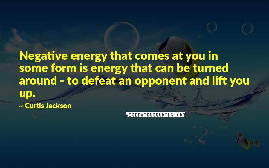Curtis Jackson Quotes: Negative energy that comes at you in some form is energy that can be turned around - to defeat an opponent and lift you up.