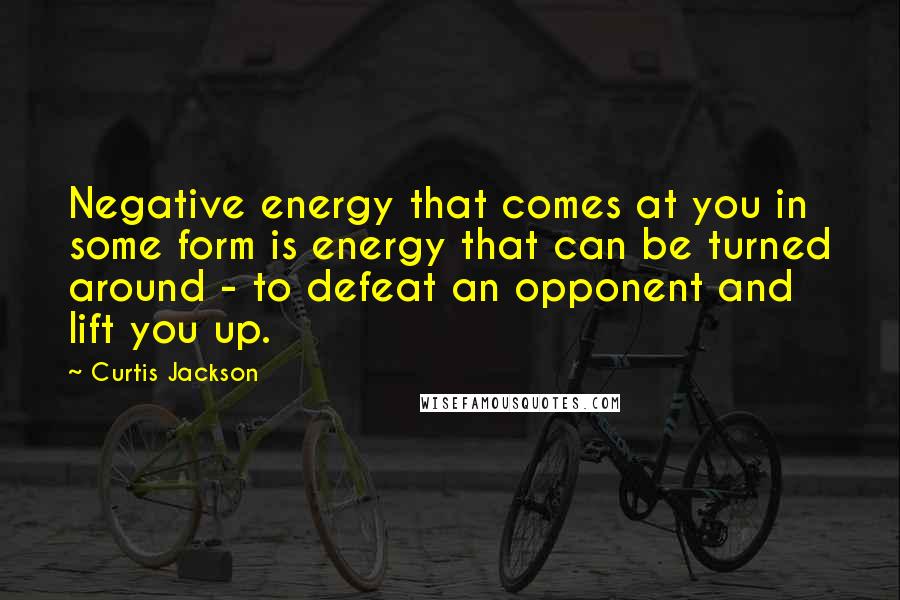 Curtis Jackson Quotes: Negative energy that comes at you in some form is energy that can be turned around - to defeat an opponent and lift you up.