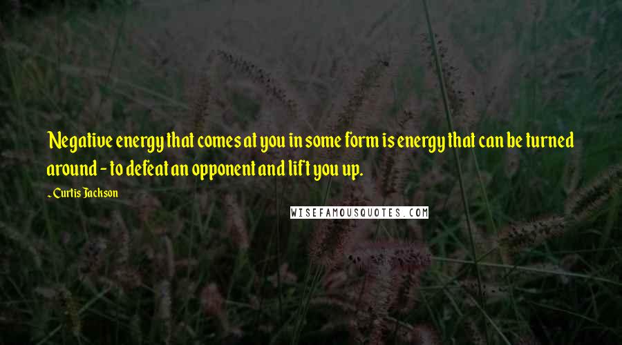 Curtis Jackson Quotes: Negative energy that comes at you in some form is energy that can be turned around - to defeat an opponent and lift you up.