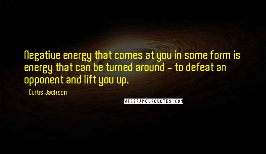 Curtis Jackson Quotes: Negative energy that comes at you in some form is energy that can be turned around - to defeat an opponent and lift you up.