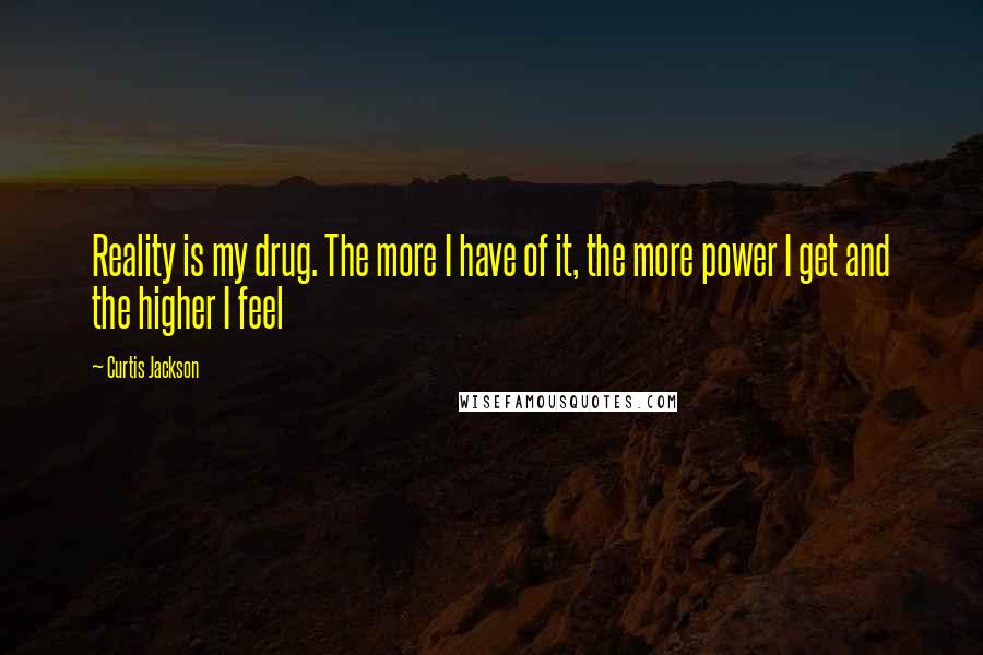 Curtis Jackson Quotes: Reality is my drug. The more I have of it, the more power I get and the higher I feel