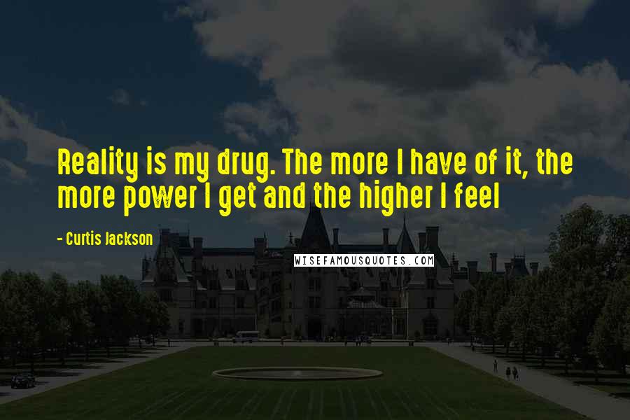 Curtis Jackson Quotes: Reality is my drug. The more I have of it, the more power I get and the higher I feel