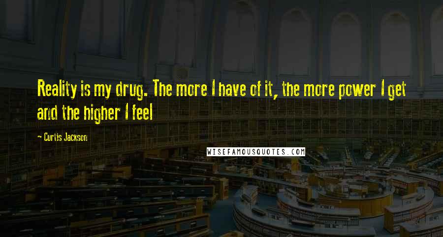 Curtis Jackson Quotes: Reality is my drug. The more I have of it, the more power I get and the higher I feel