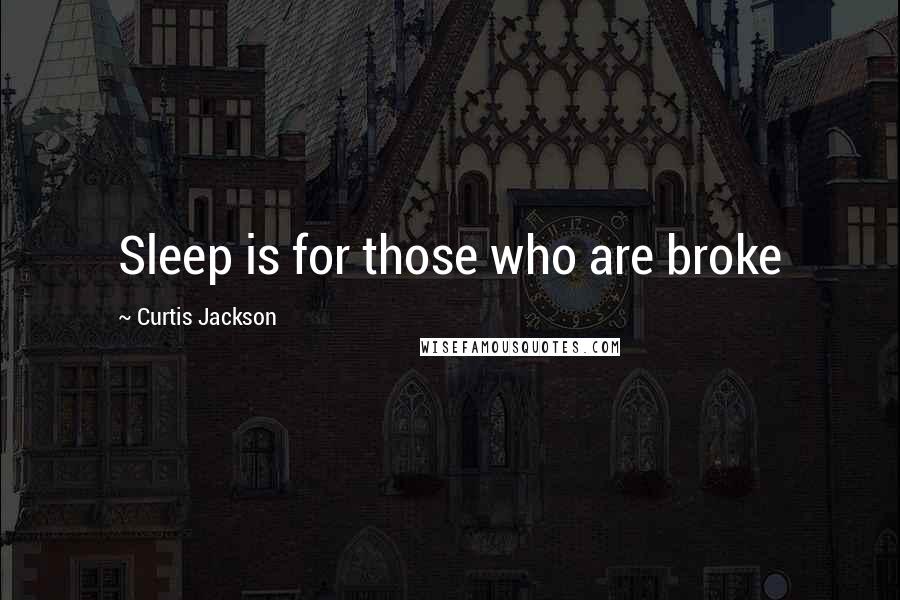 Curtis Jackson Quotes: Sleep is for those who are broke