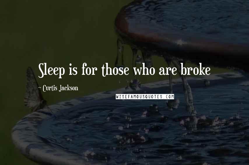 Curtis Jackson Quotes: Sleep is for those who are broke