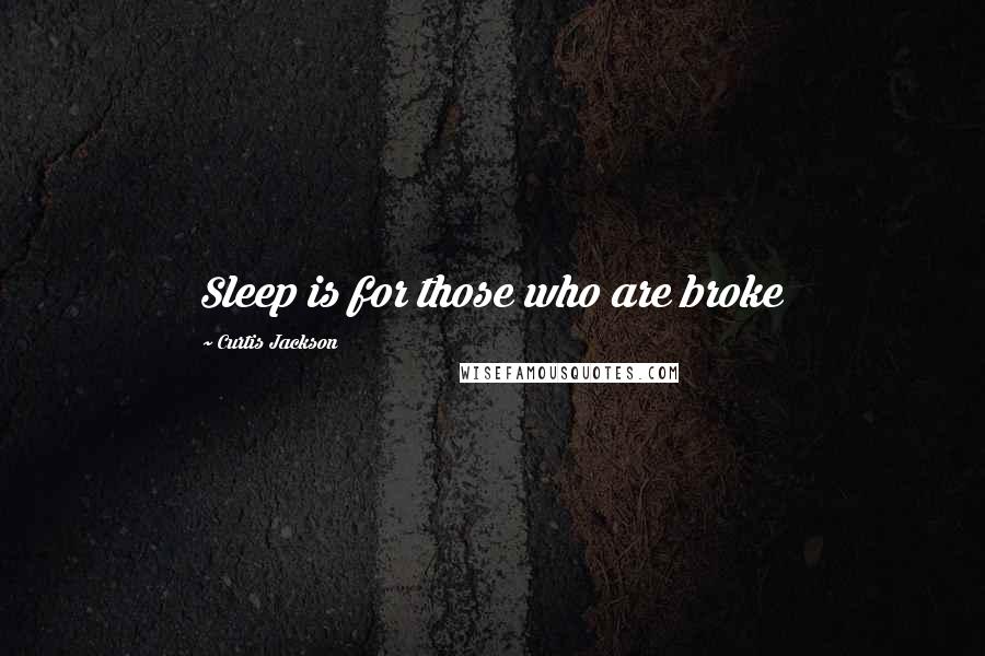 Curtis Jackson Quotes: Sleep is for those who are broke