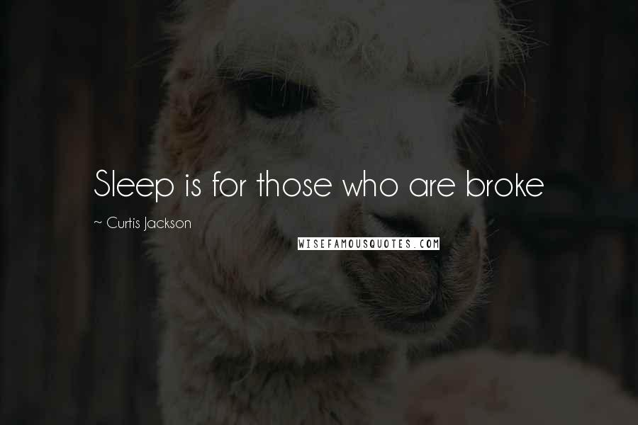 Curtis Jackson Quotes: Sleep is for those who are broke
