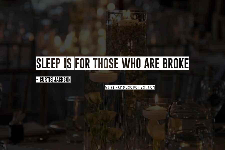 Curtis Jackson Quotes: Sleep is for those who are broke