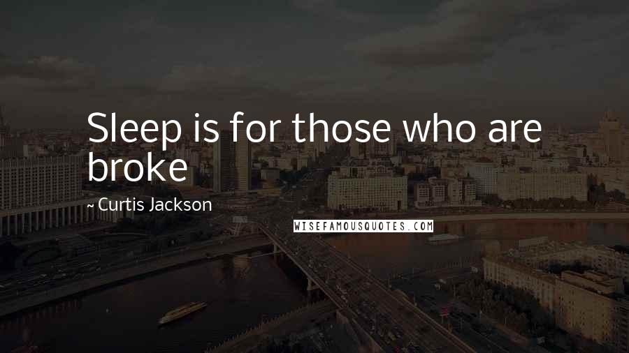 Curtis Jackson Quotes: Sleep is for those who are broke