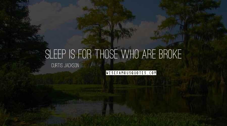 Curtis Jackson Quotes: Sleep is for those who are broke