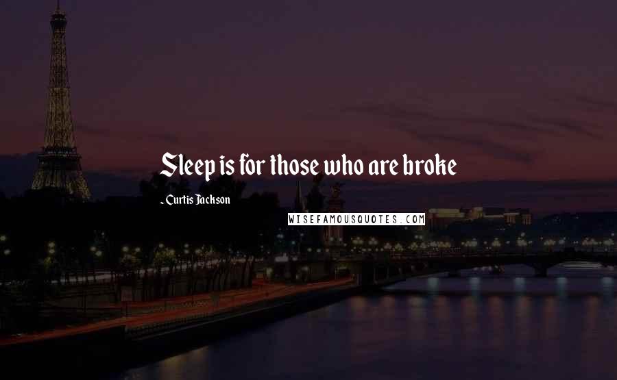 Curtis Jackson Quotes: Sleep is for those who are broke