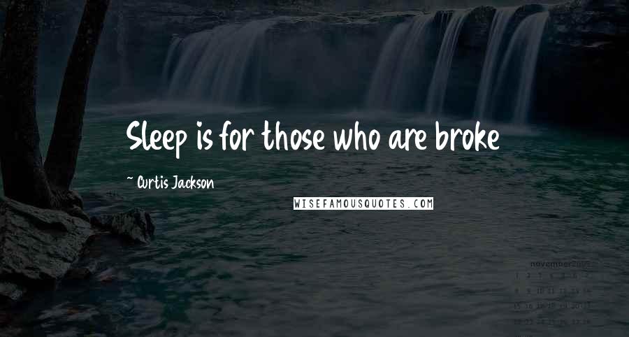 Curtis Jackson Quotes: Sleep is for those who are broke
