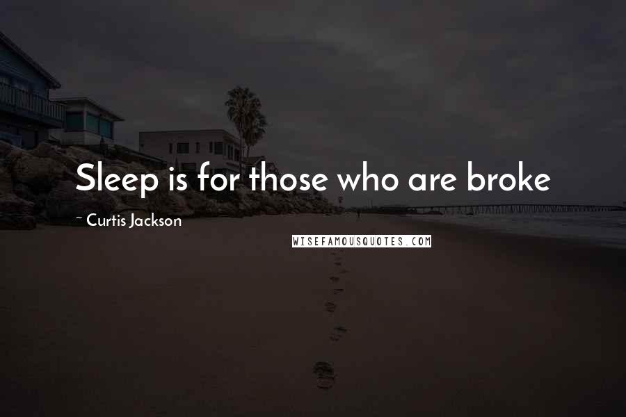 Curtis Jackson Quotes: Sleep is for those who are broke