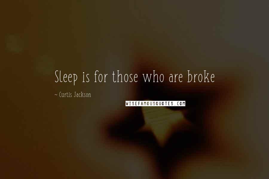 Curtis Jackson Quotes: Sleep is for those who are broke