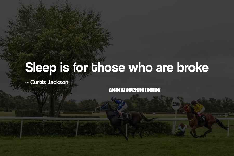 Curtis Jackson Quotes: Sleep is for those who are broke