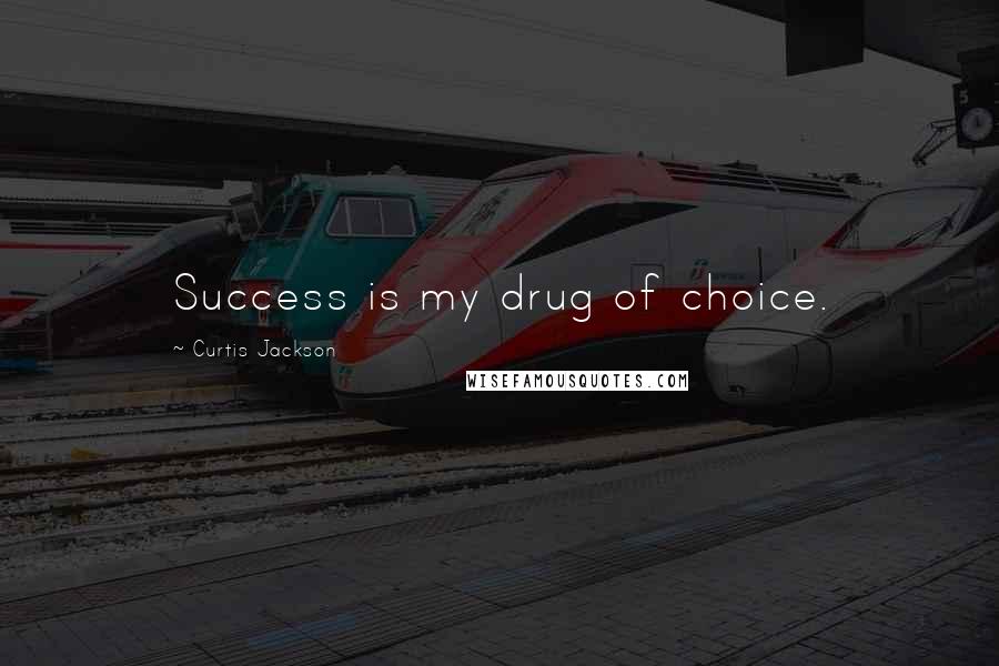 Curtis Jackson Quotes: Success is my drug of choice.