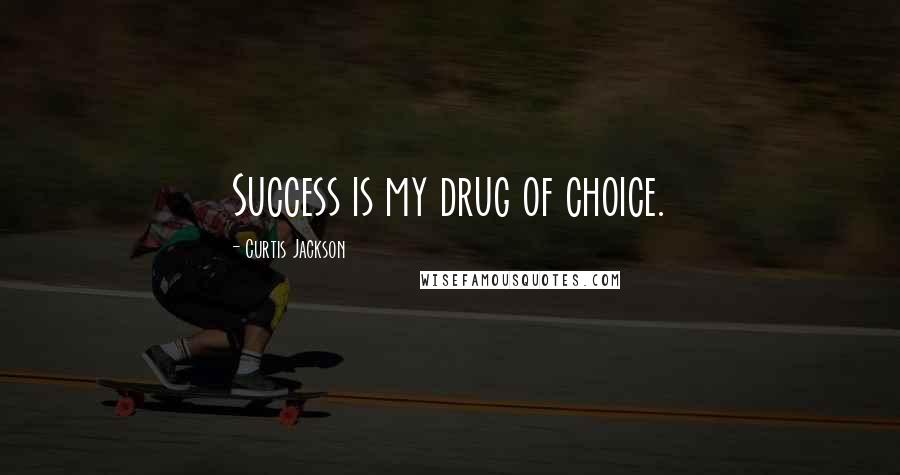 Curtis Jackson Quotes: Success is my drug of choice.