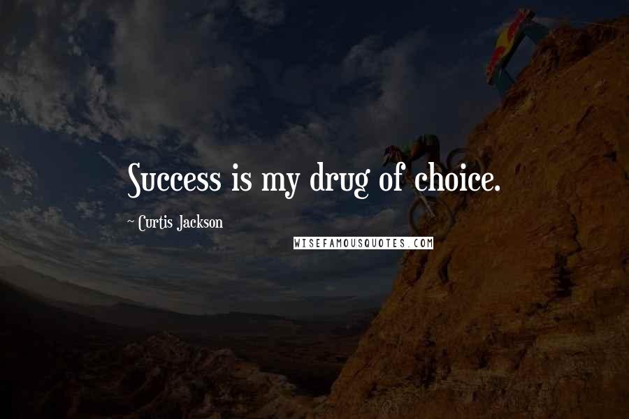 Curtis Jackson Quotes: Success is my drug of choice.