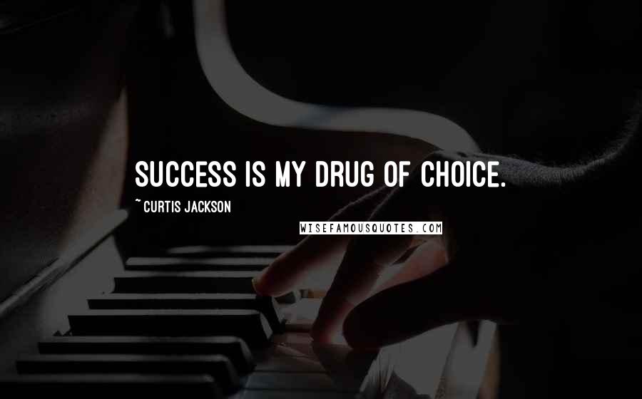 Curtis Jackson Quotes: Success is my drug of choice.