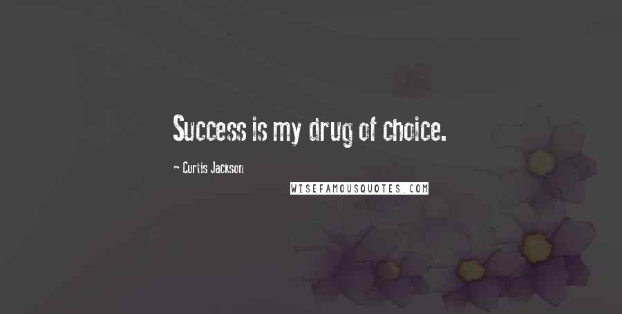 Curtis Jackson Quotes: Success is my drug of choice.