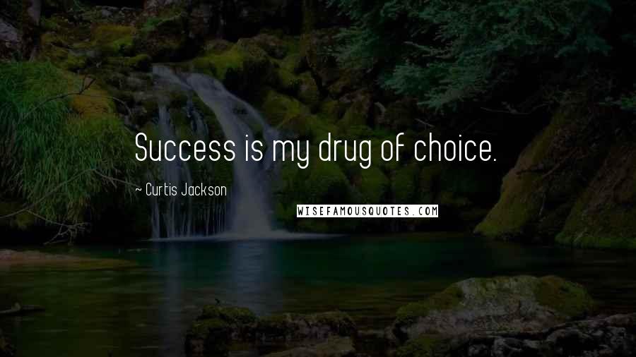 Curtis Jackson Quotes: Success is my drug of choice.