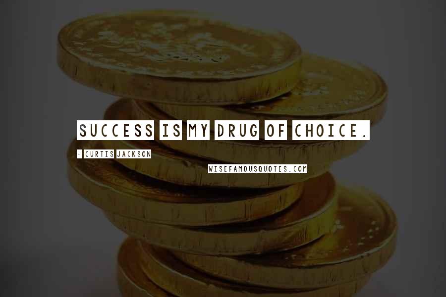 Curtis Jackson Quotes: Success is my drug of choice.