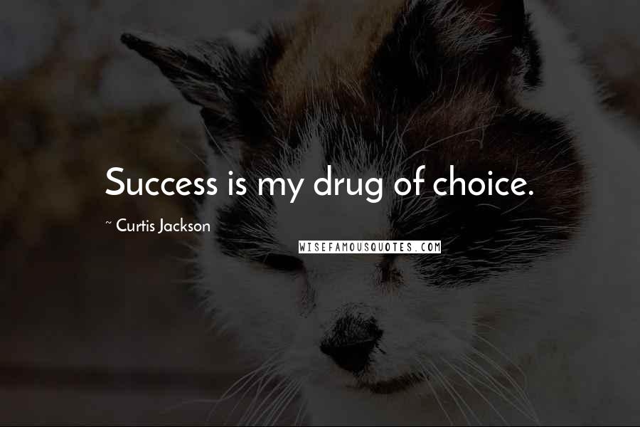 Curtis Jackson Quotes: Success is my drug of choice.