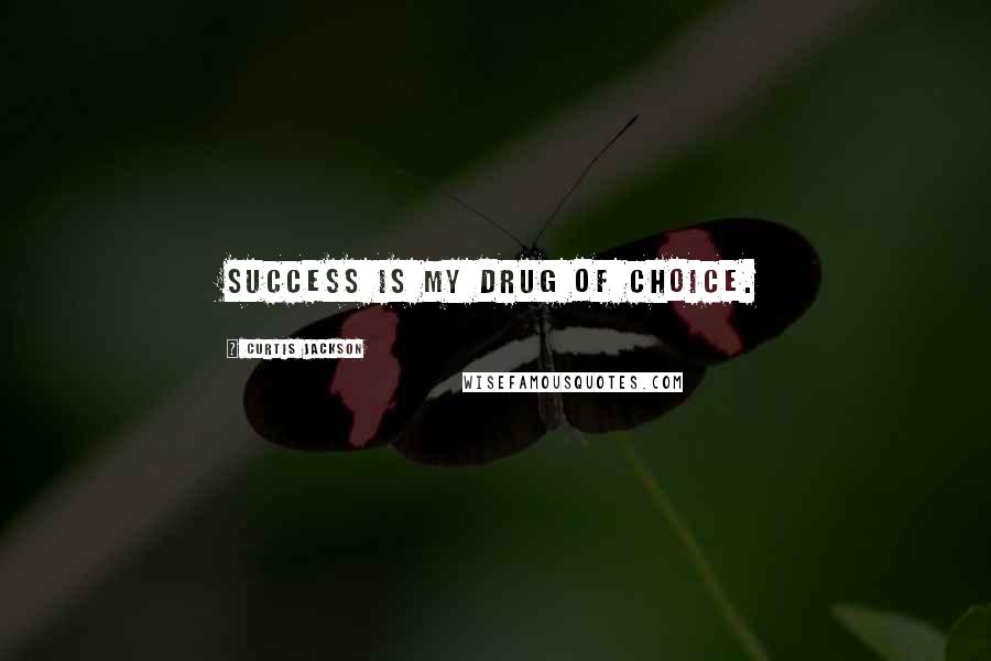 Curtis Jackson Quotes: Success is my drug of choice.