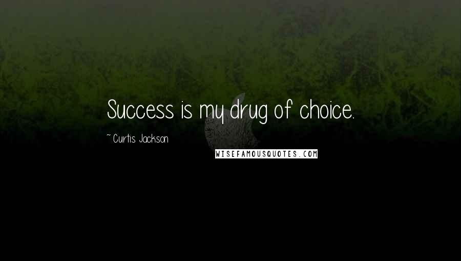 Curtis Jackson Quotes: Success is my drug of choice.