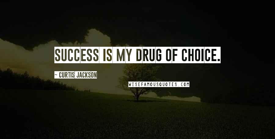 Curtis Jackson Quotes: Success is my drug of choice.