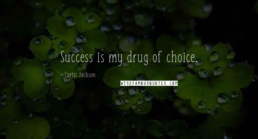 Curtis Jackson Quotes: Success is my drug of choice.