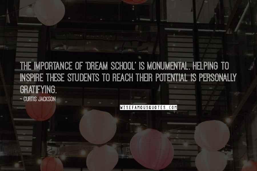 Curtis Jackson Quotes: The importance of 'Dream School' is monumental. Helping to inspire these students to reach their potential is personally gratifying.