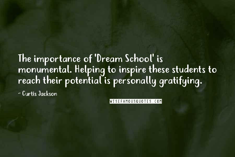 Curtis Jackson Quotes: The importance of 'Dream School' is monumental. Helping to inspire these students to reach their potential is personally gratifying.