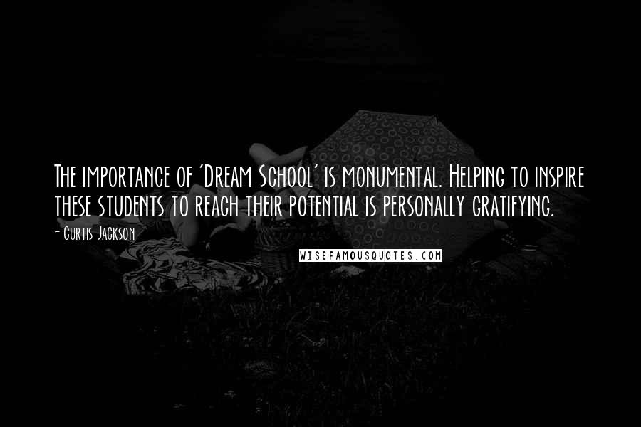 Curtis Jackson Quotes: The importance of 'Dream School' is monumental. Helping to inspire these students to reach their potential is personally gratifying.