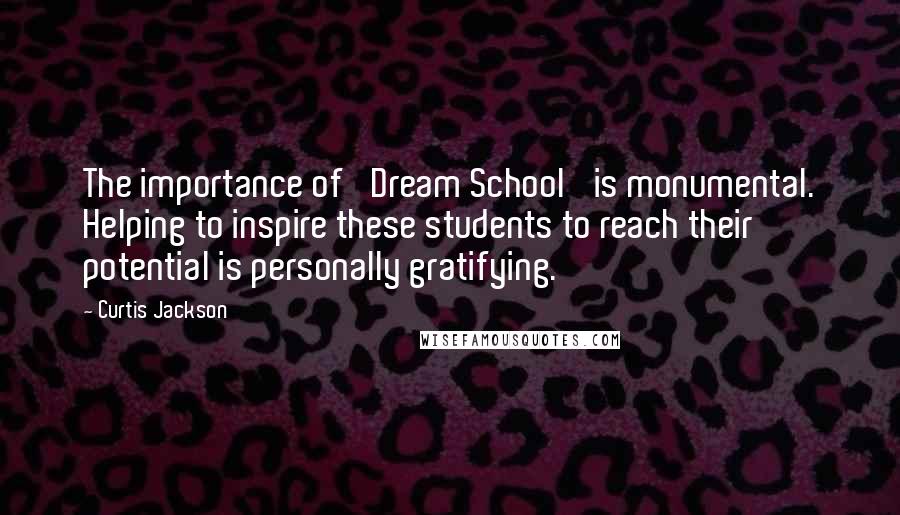 Curtis Jackson Quotes: The importance of 'Dream School' is monumental. Helping to inspire these students to reach their potential is personally gratifying.