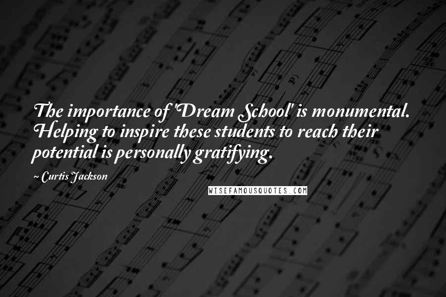 Curtis Jackson Quotes: The importance of 'Dream School' is monumental. Helping to inspire these students to reach their potential is personally gratifying.