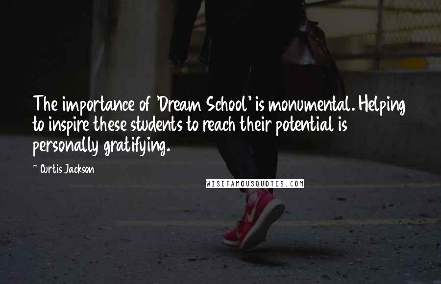 Curtis Jackson Quotes: The importance of 'Dream School' is monumental. Helping to inspire these students to reach their potential is personally gratifying.