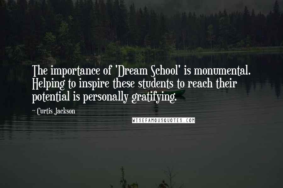 Curtis Jackson Quotes: The importance of 'Dream School' is monumental. Helping to inspire these students to reach their potential is personally gratifying.