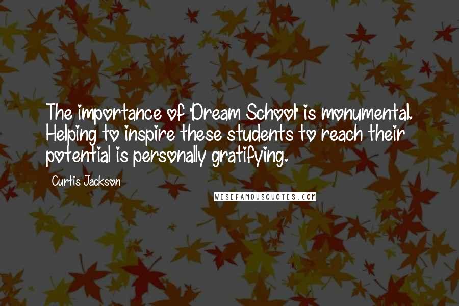 Curtis Jackson Quotes: The importance of 'Dream School' is monumental. Helping to inspire these students to reach their potential is personally gratifying.