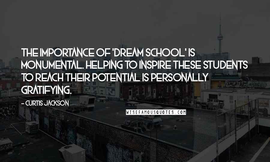 Curtis Jackson Quotes: The importance of 'Dream School' is monumental. Helping to inspire these students to reach their potential is personally gratifying.