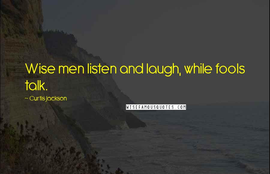 Curtis Jackson Quotes: Wise men listen and laugh, while fools talk.