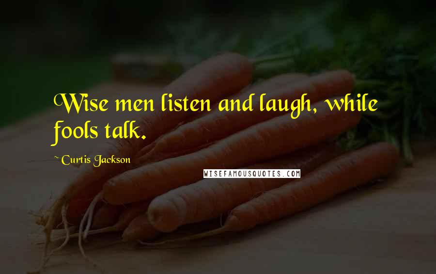 Curtis Jackson Quotes: Wise men listen and laugh, while fools talk.