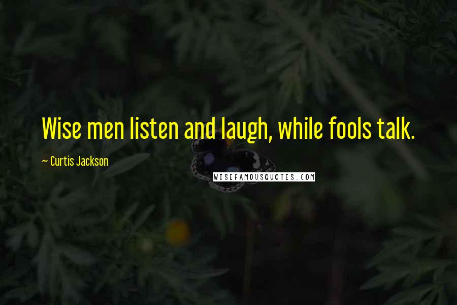 Curtis Jackson Quotes: Wise men listen and laugh, while fools talk.